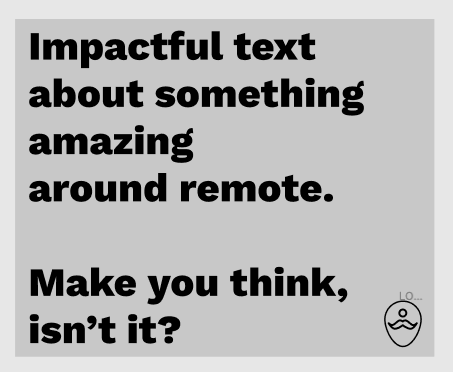 Une image pour réseaux sociaux, dans lequel on peut lire “Impactful text about something amazing around remote. Make you think isn’t it?”. Dans le coin inférieur droit, on retrouve le logo basé sur le géotag